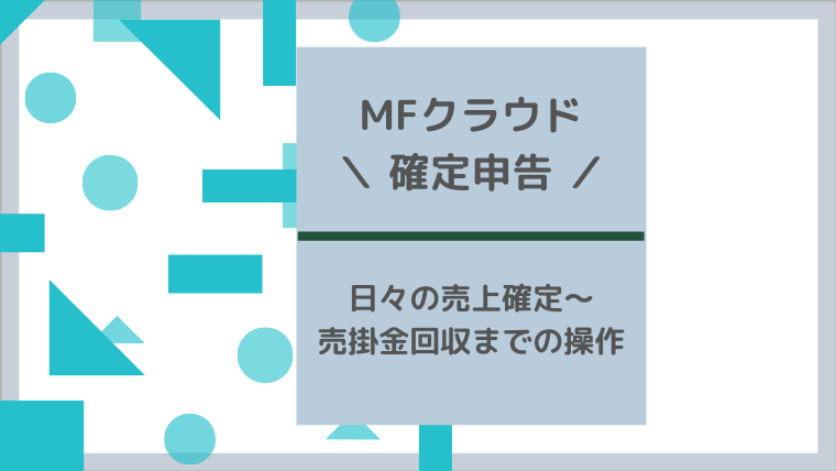 マネーフォワードクラウド確定申告の操作レビュー 売上確定 売掛金回収まで こまきぶろぐ